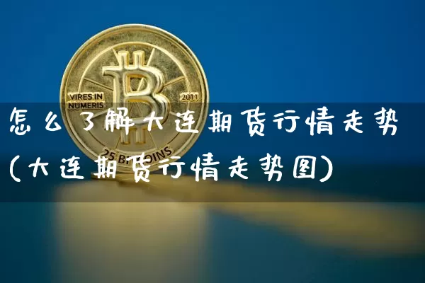 怎么了解大连期货行情走势(大连期货行情走势图)_https://www.dbjyqcj.com_广期所_第1张