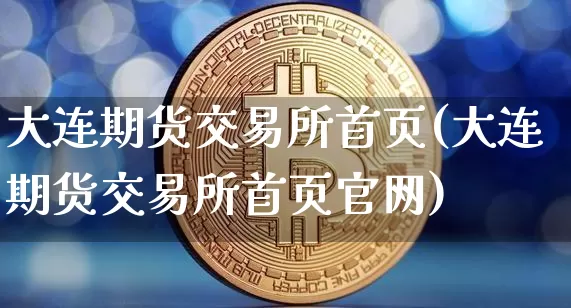 大连期货交易所首页(大连期货交易所首页官网)_https://www.dbjyqcj.com_上期所_第1张