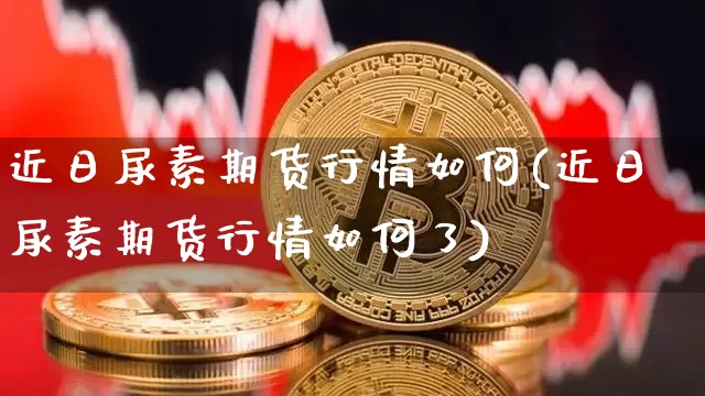 近日尿素期货行情如何(近日尿素期货行情如何了)_https://www.dbjyqcj.com_广期所_第1张