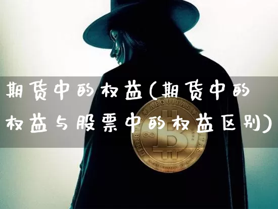 期货中的权益(期货中的权益与股票中的权益区别)_https://www.dbjyqcj.com_上期能源_第1张