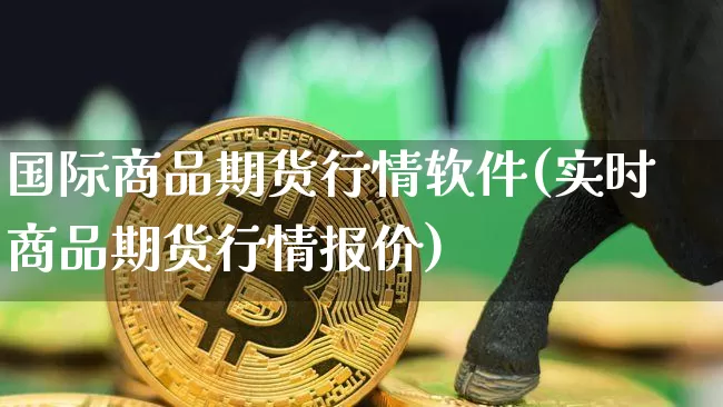 国际商品期货行情软件(实时商品期货行情报价)_https://www.dbjyqcj.com_中金所_第1张
