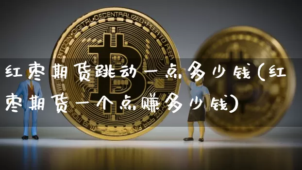 红枣期货跳动一点多少钱(红枣期货一个点赚多少钱)_https://www.dbjyqcj.com_郑商所_第1张