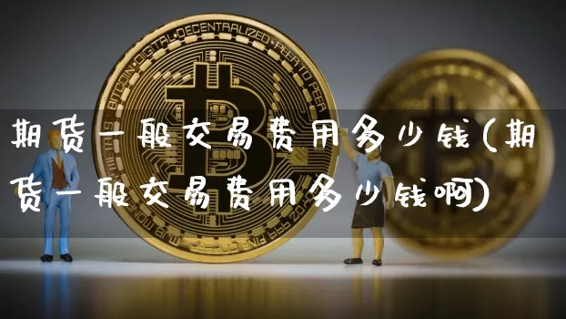 期货一般交易费用多少钱(期货一般交易费用多少钱啊)_郑商所_第1张_财经网 期货一般交易费用多少钱(期货一般交易费用多少钱啊)_https://www.dbjyqcj.com_郑商所_第1张