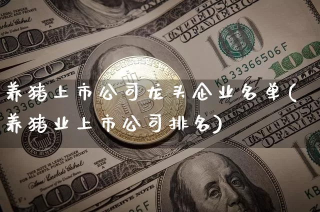 养猪上市公司龙头企业名单(养猪业上市公司排名)_https://www.dbjyqcj.com_上期所_第1张