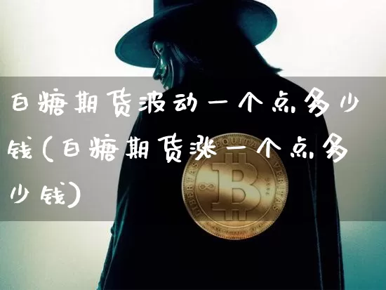 白糖期货波动一个点多少钱(白糖期货涨一个点多少钱)_https://www.dbjyqcj.com_郑商所_第1张