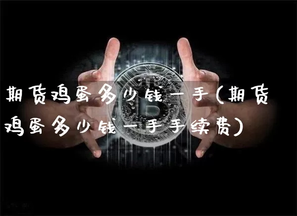 期货鸡蛋多少钱一手(期货鸡蛋多少钱一手手续费)_广期所_第1张_财经网 期货鸡蛋多少钱一手(期货鸡蛋多少钱一手手续费)_https://www.dbjyqcj.com_广期所_第1张