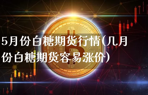 5月份白糖期货行情(几月份白糖期货容易涨价)_https://www.dbjyqcj.com_上期能源_第1张