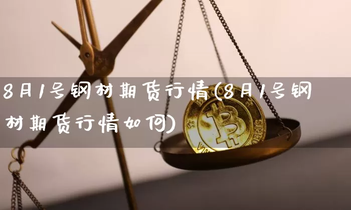 8月1号钢材期货行情(8月1号钢材期货行情如何)_https://www.dbjyqcj.com_大商所_第1张