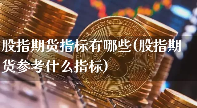 股指期货指标有哪些(股指期货参考什么指标)_https://www.dbjyqcj.com_郑商所_第1张