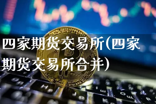 四家期货交易所(四家期货交易所合并)_https://www.dbjyqcj.com_郑商所_第1张