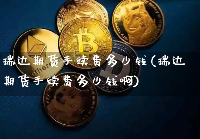 瑞达期货手续费多少钱(瑞达期货手续费多少钱啊)_https://www.dbjyqcj.com_郑商所_第1张