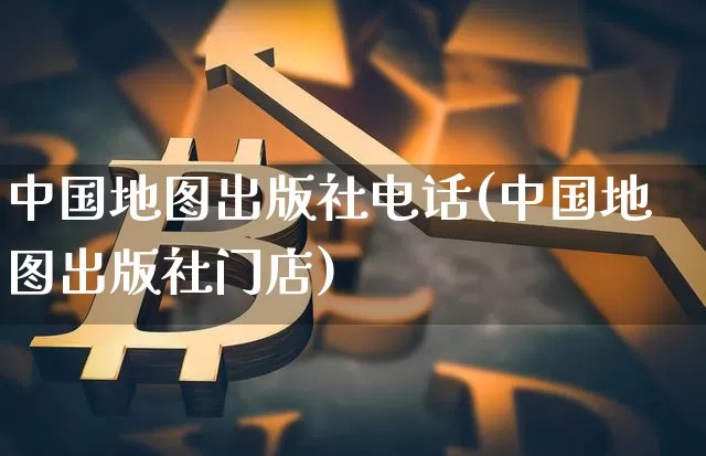 中国地图出版社电话(中国地图出版社门店)_https://www.dbjyqcj.com_上期能源_第1张