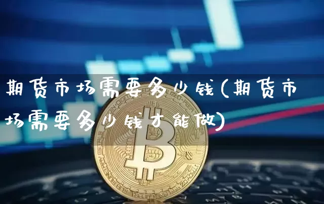 期货市场需要多少钱(期货市场需要多少钱才能做)_https://www.dbjyqcj.com_大商所_第1张