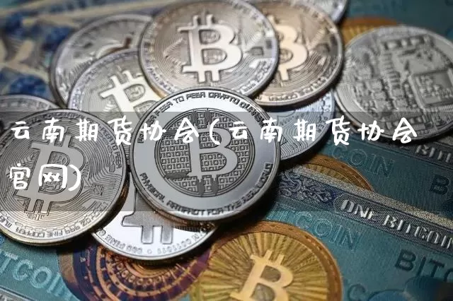 云南期货协会(云南期货协会官网)_https://www.dbjyqcj.com_上期所_第1张