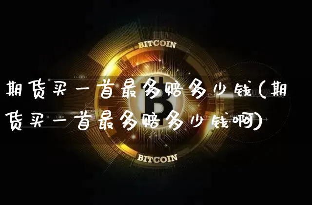 期货买一首最多赔多少钱(期货买一首最多赔多少钱啊)_https://www.dbjyqcj.com_郑商所_第1张