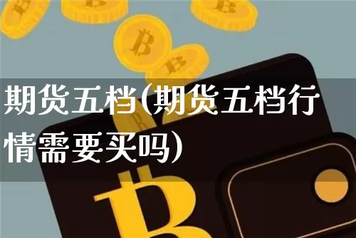 期货五档(期货五档行情需要买吗)_https://www.dbjyqcj.com_中金所_第1张