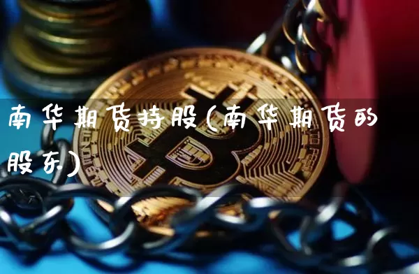 南华期货持股(南华期货的股东)_https://www.dbjyqcj.com_上期所_第1张