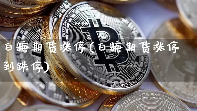 白糖期货涨停(白糖期货涨停到跌停)_https://www.dbjyqcj.com_上期能源_第1张