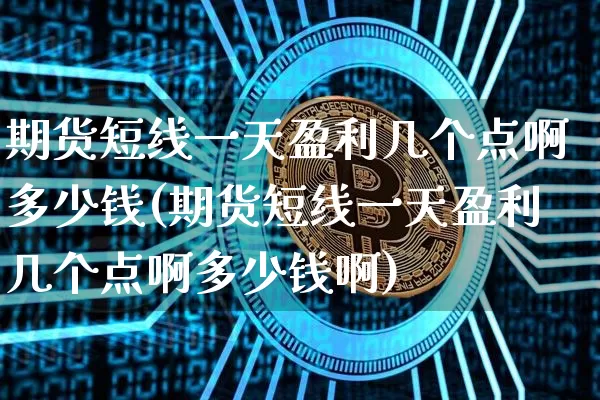 期货短线一天盈利几个点啊多少钱(期货短线一天盈利几个点啊多少钱啊)_https://www.dbjyqcj.com_郑商所_第1张