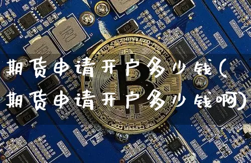 期货申请开户多少钱(期货申请开户多少钱啊)_大商所_第1张_财经网 期货申请开户多少钱(期货申请开户多少钱啊)_https://www.dbjyqcj.com_大商所_第1张