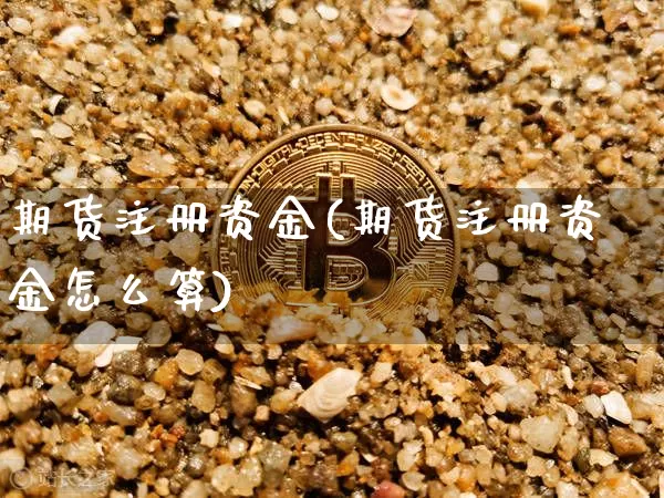 期货注册资金(期货注册资金怎么算)_https://www.dbjyqcj.com_上期能源_第1张