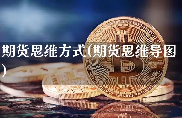 期货思维方式(期货思维导图)_https://www.dbjyqcj.com_上期所_第1张