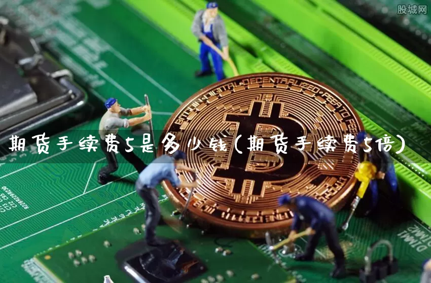 期货手续费5是多少钱(期货手续费5倍)_https://www.dbjyqcj.com_上期能源_第1张