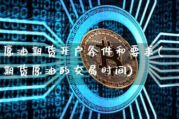 原油期货开户条件和要求(期货原油的交易时间)_https://www.dbjyqcj.com_郑商所_第1张