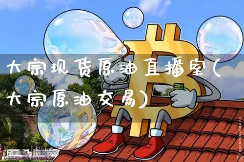 大宗现货原油直播室(大宗原油交易)_https://www.dbjyqcj.com_大商所_第1张