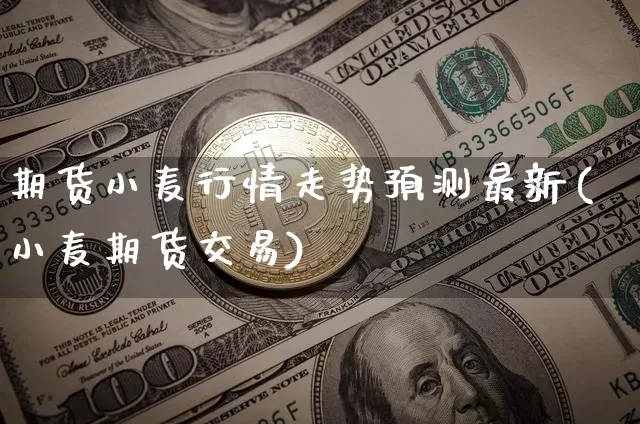 期货小麦行情走势预测最新(小麦期货交易)_https://www.dbjyqcj.com_大商所_第1张