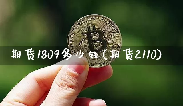 期货1809多少钱(期货2110)_https://www.dbjyqcj.com_上期能源_第1张