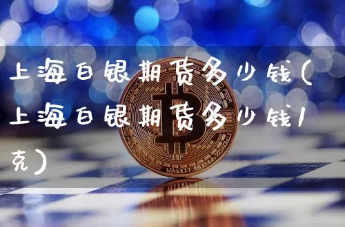 上海白银期货多少钱(上海白银期货多少钱1克)_https://www.dbjyqcj.com_上期所_第1张