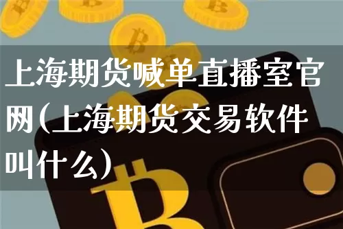 上海期货喊单直播室官网(上海期货交易软件叫什么)_https://www.dbjyqcj.com_上期所_第1张