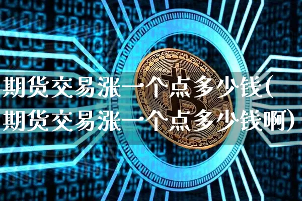 期货交易涨一个点多少钱(期货交易涨一个点多少钱啊)_https://www.dbjyqcj.com_郑商所_第1张