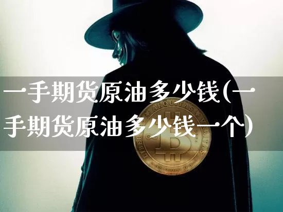 一手期货原油多少钱(一手期货原油多少钱一个)_https://www.dbjyqcj.com_中金所_第1张