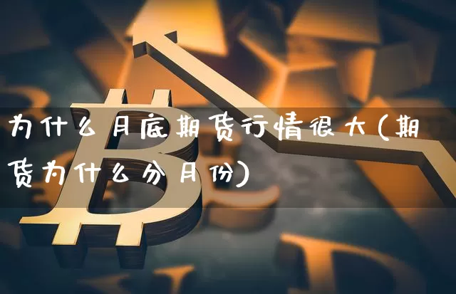 为什么月底期货行情很大(期货为什么分月份)_https://www.dbjyqcj.com_大商所_第1张