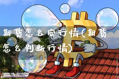 期货怎么定行情(期货怎么判断行情)_https://www.dbjyqcj.com_上期所_第1张