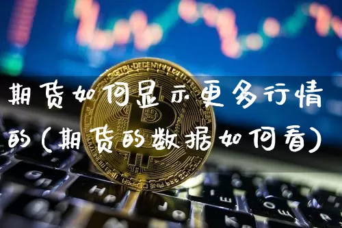 期货如何显示更多行情的(期货的数据如何看)_https://www.dbjyqcj.com_广期所_第1张