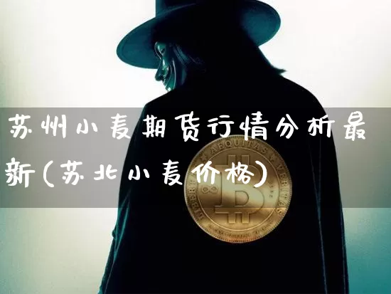 苏州小麦期货行情分析最新(苏北小麦价格)_https://www.dbjyqcj.com_大商所_第1张