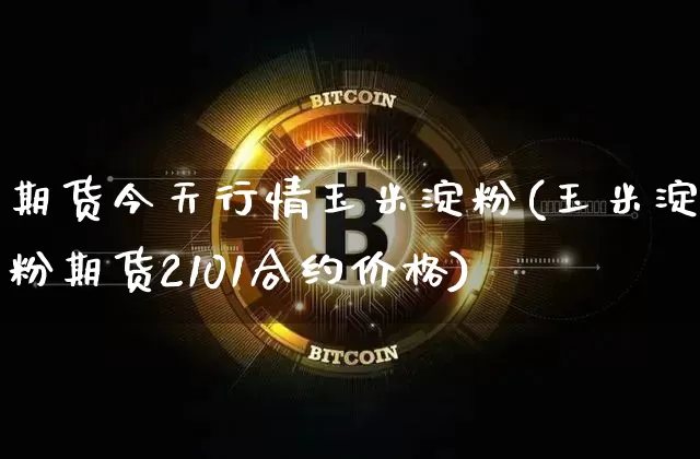 期货今天行情玉米淀粉(玉米淀粉期货2101合约价格)_https://www.dbjyqcj.com_上期能源_第1张