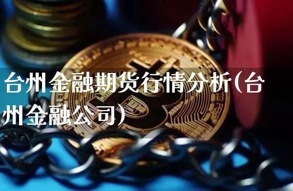 台州金融期货行情分析(台州金融公司)_https://www.dbjyqcj.com_上期所_第1张