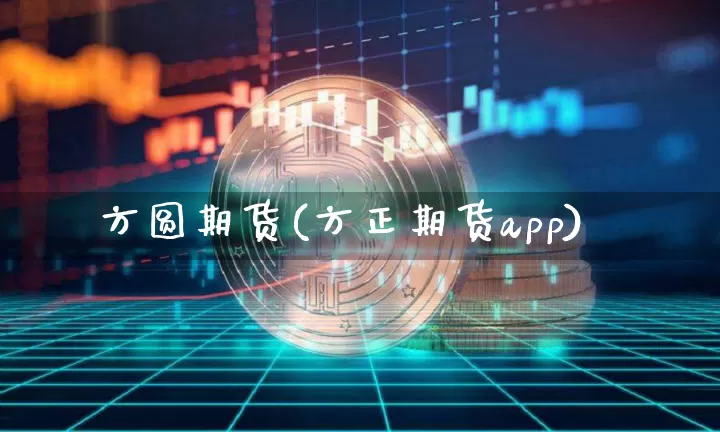 方圆期货(方正期货app)_https://www.dbjyqcj.com_郑商所_第1张