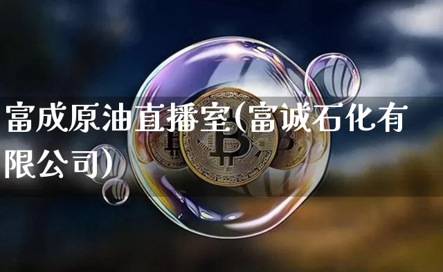 富成原油直播室(富诚石化有限公司)_https://www.dbjyqcj.com_郑商所_第1张