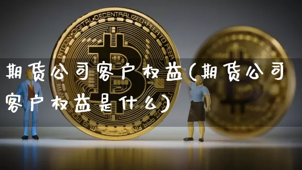 期货公司客户权益(期货公司客户权益是什么)_https://www.dbjyqcj.com_上期所_第1张