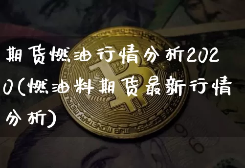 期货燃油行情分析2020(燃油料期货最新行情分析)_https://www.dbjyqcj.com_广期所_第1张