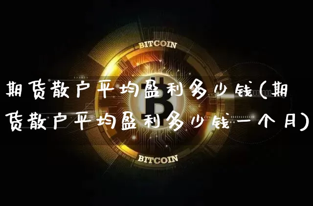 期货散户平均盈利多少钱(期货散户平均盈利多少钱一个月)_https://www.dbjyqcj.com_大商所_第1张