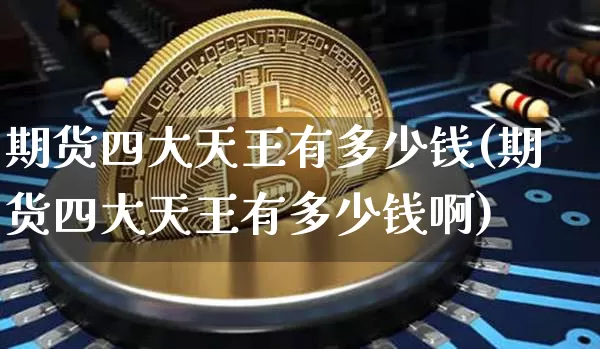 期货四大天王有多少钱(期货四大天王有多少钱啊)_https://www.dbjyqcj.com_上期能源_第1张