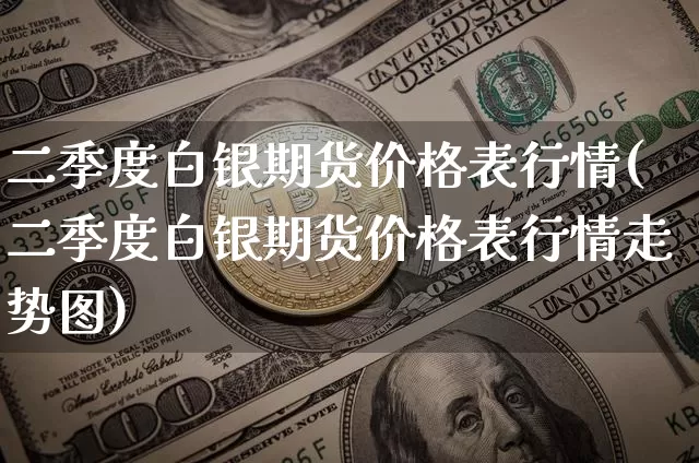 二季度白银期货价格表行情(二季度白银期货价格表行情走势图)_https://www.dbjyqcj.com_大商所_第1张