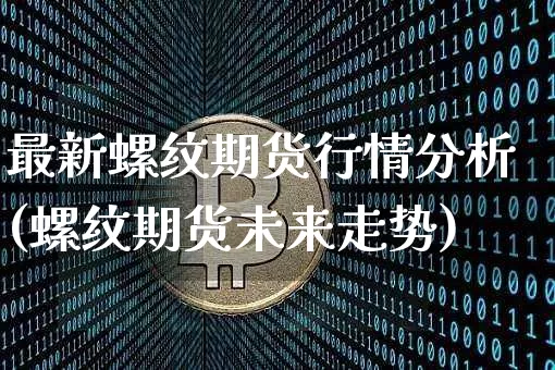 最新螺纹期货行情分析(螺纹期货未来走势)_https://www.dbjyqcj.com_上期能源_第1张