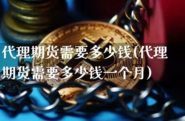 代理期货需要多少钱(代理期货需要多少钱一个月)_https://www.dbjyqcj.com_大商所_第1张